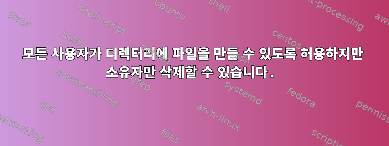 모든 사용자가 디렉터리에 파일을 만들 수 있도록 허용하지만 소유자만 삭제할 수 있습니다.