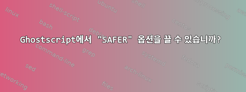 Ghostscript에서 "SAFER" 옵션을 끌 수 있습니까?