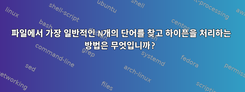 파일에서 가장 일반적인 N개의 단어를 찾고 하이픈을 처리하는 방법은 무엇입니까?