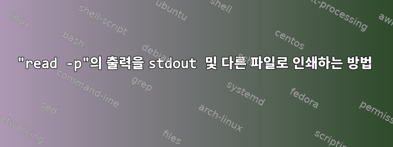 "read -p"의 출력을 stdout 및 다른 파일로 인쇄하는 방법