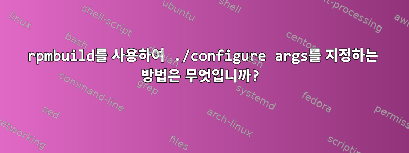 rpmbuild를 사용하여 ./configure args를 지정하는 방법은 무엇입니까?