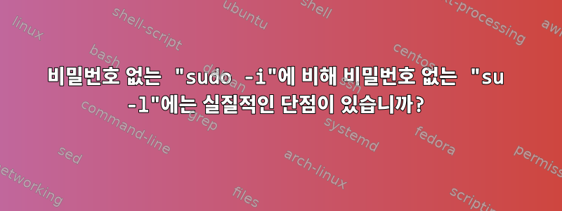 비밀번호 없는 "sudo -i"에 비해 비밀번호 없는 "su -l"에는 실질적인 단점이 있습니까?