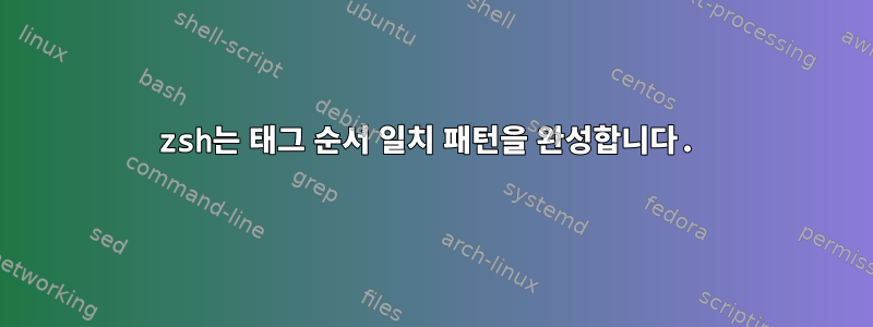 zsh는 태그 순서 일치 패턴을 완성합니다.