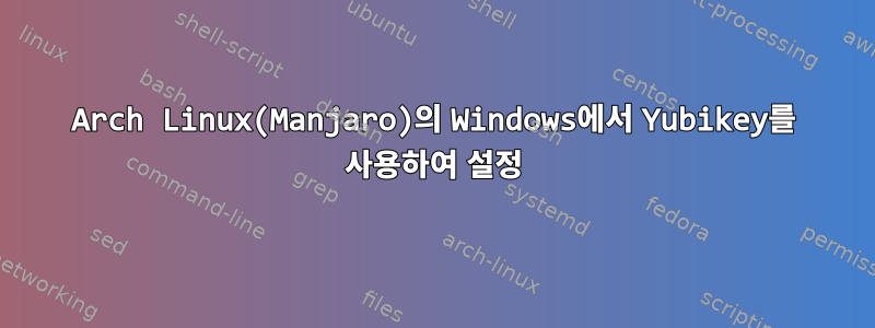 Arch Linux(Manjaro)의 Windows에서 Yubikey를 사용하여 설정