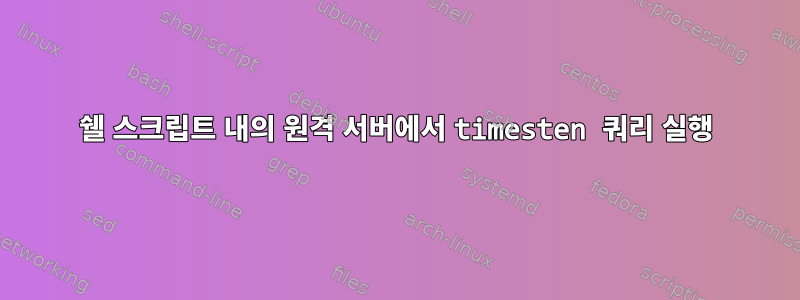 쉘 스크립트 내의 원격 서버에서 timesten 쿼리 실행