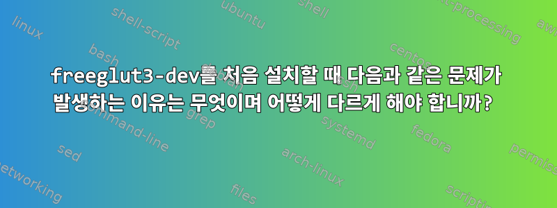 freeglut3-dev를 처음 설치할 때 다음과 같은 문제가 발생하는 이유는 무엇이며 어떻게 다르게 해야 합니까?