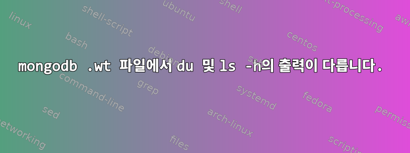 mongodb .wt 파일에서 du 및 ls -h의 출력이 다릅니다.