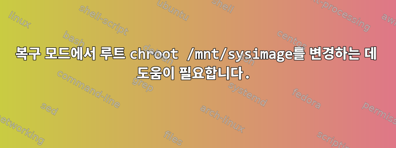 복구 모드에서 루트 chroot /mnt/sysimage를 변경하는 데 도움이 필요합니다.