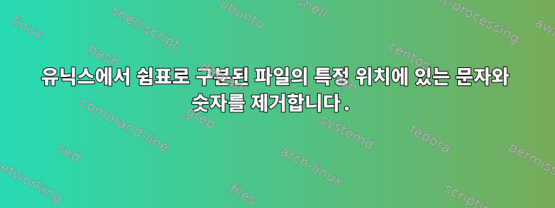 유닉스에서 쉼표로 구분된 파일의 특정 위치에 있는 문자와 숫자를 제거합니다.