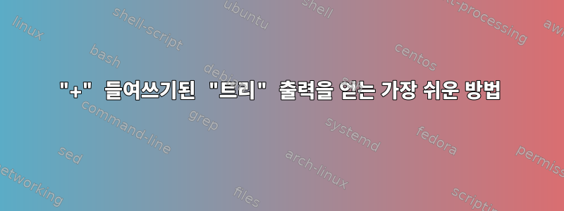 "+" 들여쓰기된 "트리" 출력을 얻는 가장 쉬운 방법