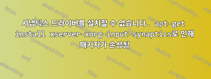 시냅틱스 드라이버를 설치할 수 없습니다. apt-get install xserver-xorg-input-synaptics로 인해 패키지가 손상됨