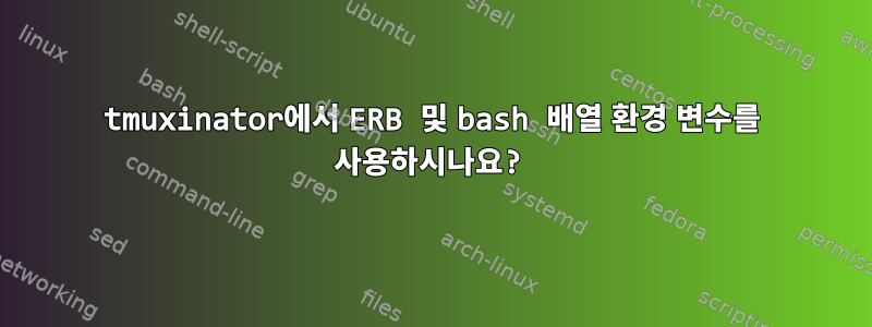 tmuxinator에서 ERB 및 bash 배열 환경 변수를 사용하시나요?