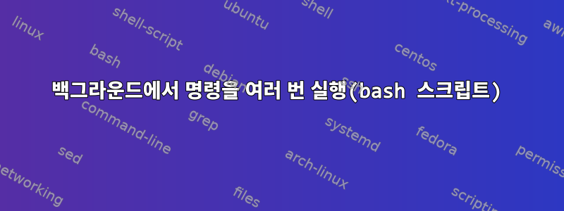 백그라운드에서 명령을 여러 번 실행(bash 스크립트)