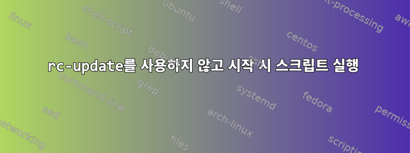 rc-update를 사용하지 않고 시작 시 스크립트 실행