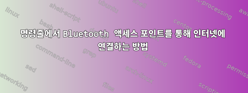 명령줄에서 Bluetooth 액세스 포인트를 통해 인터넷에 연결하는 방법