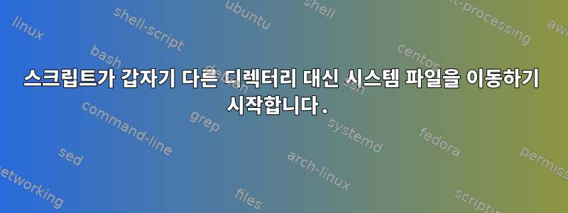 스크립트가 갑자기 다른 디렉터리 대신 시스템 파일을 이동하기 시작합니다.