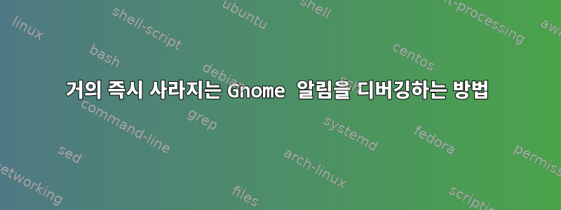 거의 즉시 사라지는 Gnome 알림을 디버깅하는 방법