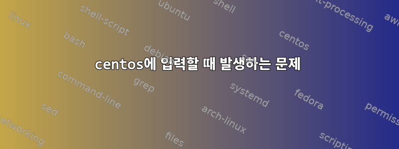 centos에 입력할 때 발생하는 문제