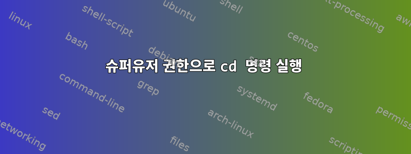 슈퍼유저 권한으로 cd 명령 실행