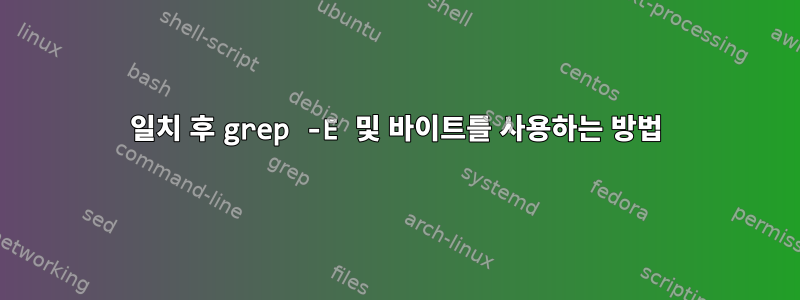 일치 후 grep -E 및 바이트를 사용하는 방법