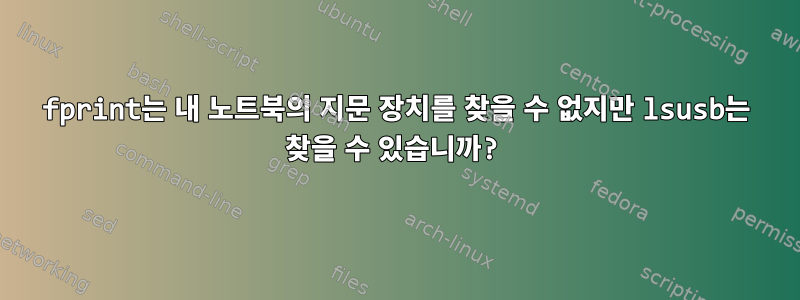 fprint는 내 노트북의 지문 장치를 찾을 수 없지만 lsusb는 찾을 수 있습니까?