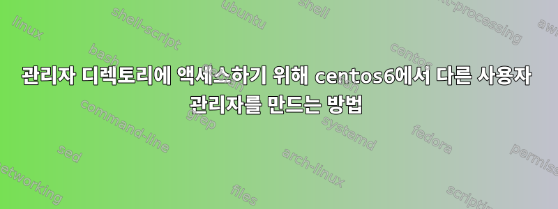 관리자 디렉토리에 액세스하기 위해 centos6에서 다른 사용자 관리자를 만드는 방법