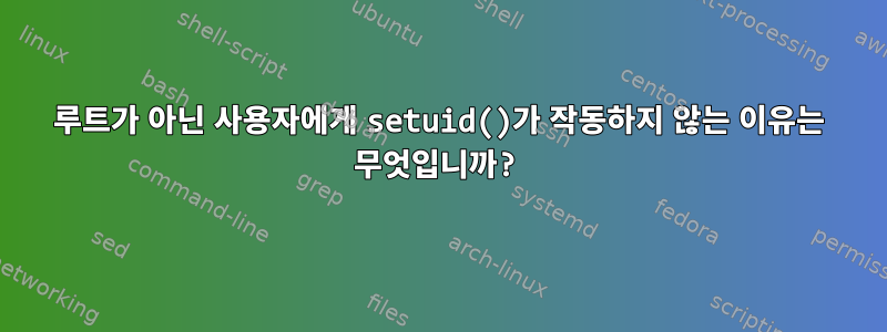 루트가 아닌 사용자에게 setuid()가 작동하지 않는 이유는 무엇입니까?