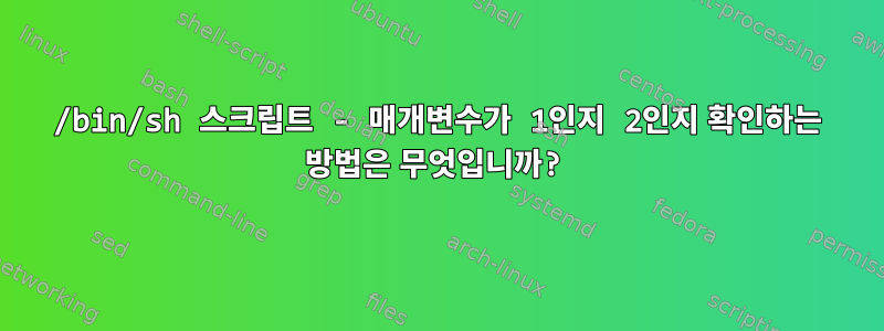 /bin/sh 스크립트 - 매개변수가 1인지 2인지 확인하는 방법은 무엇입니까?