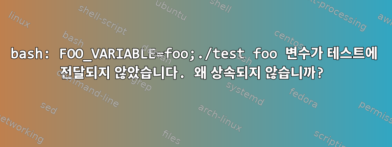 bash: FOO_VARIABLE=foo;./test foo 변수가 테스트에 전달되지 않았습니다. 왜 상속되지 않습니까?