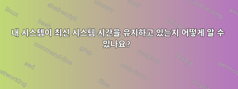 내 시스템이 최신 시스템 시간을 유지하고 있는지 어떻게 알 수 있나요?