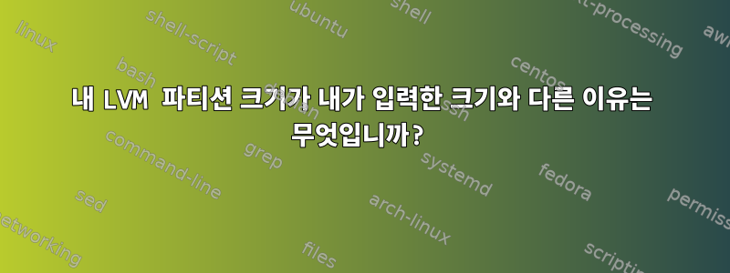 내 LVM 파티션 크기가 내가 입력한 크기와 다른 이유는 무엇입니까?