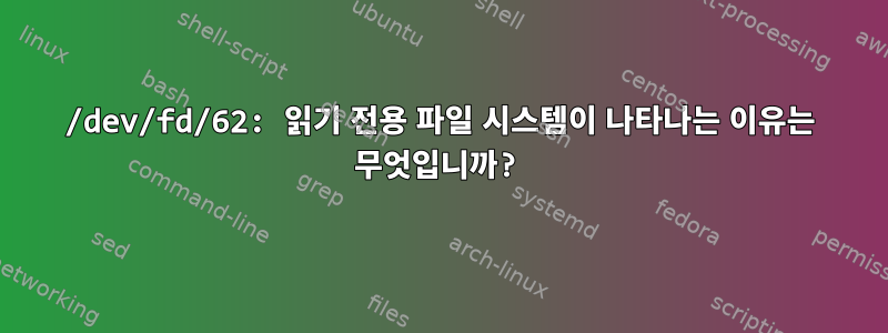 /dev/fd/62: 읽기 전용 파일 시스템이 나타나는 이유는 무엇입니까?