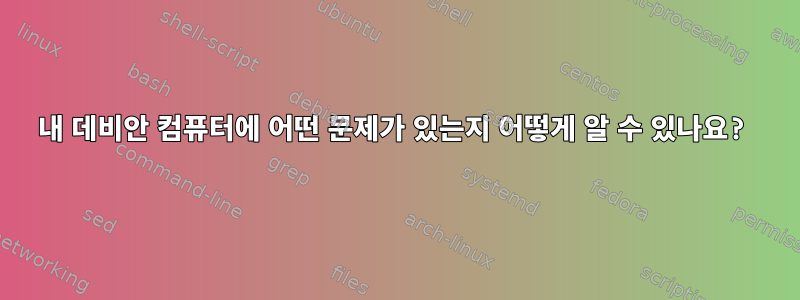 내 데비안 컴퓨터에 어떤 문제가 있는지 어떻게 알 수 있나요?