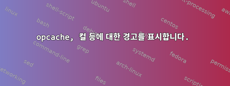 opcache, 컬 등에 대한 경고를 표시합니다.