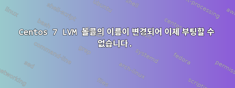 Centos 7 LVM 볼륨의 이름이 변경되어 이제 부팅할 수 없습니다.