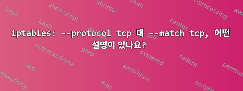 iptables: --protocol tcp 대 --match tcp, 어떤 설명이 있나요?