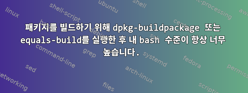 패키지를 빌드하기 위해 dpkg-buildpackage 또는 equals-build를 실행한 후 내 bash 수준이 항상 너무 높습니다.