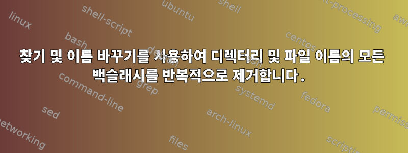 찾기 및 이름 바꾸기를 사용하여 디렉터리 및 파일 이름의 모든 백슬래시를 반복적으로 제거합니다.