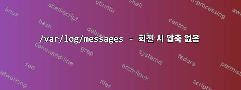 /var/log/messages - 회전 시 압축 없음