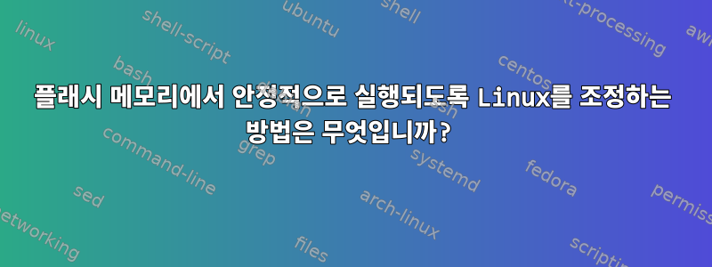 플래시 메모리에서 안정적으로 실행되도록 Linux를 조정하는 방법은 무엇입니까?