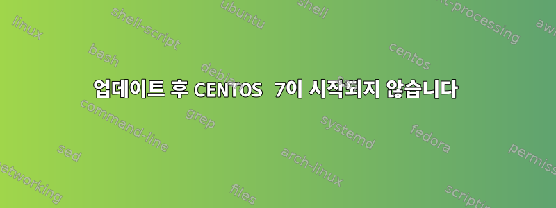 업데이트 후 CENTOS 7이 시작되지 않습니다