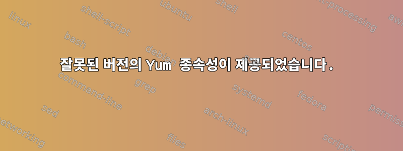 잘못된 버전의 Yum 종속성이 제공되었습니다.