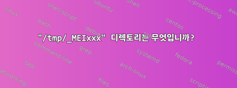 "/tmp/_MEIxxx" 디렉토리는 무엇입니까?