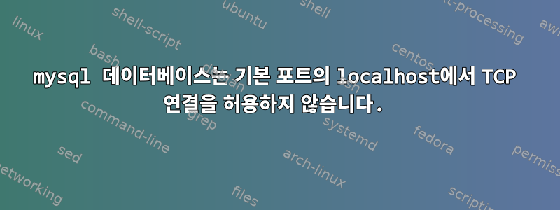 mysql 데이터베이스는 기본 포트의 localhost에서 TCP 연결을 허용하지 않습니다.