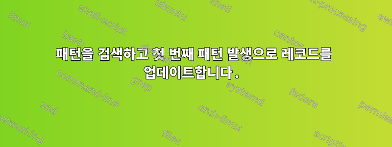 패턴을 검색하고 첫 번째 패턴 발생으로 레코드를 업데이트합니다.