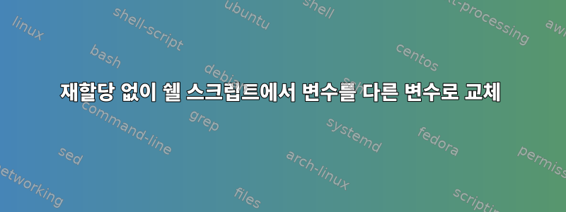 재할당 없이 쉘 스크립트에서 변수를 다른 변수로 교체