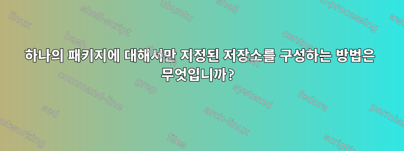 하나의 패키지에 대해서만 지정된 저장소를 구성하는 방법은 무엇입니까?