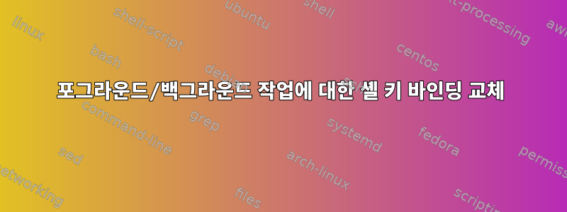 포그라운드/백그라운드 작업에 대한 셸 키 바인딩 교체