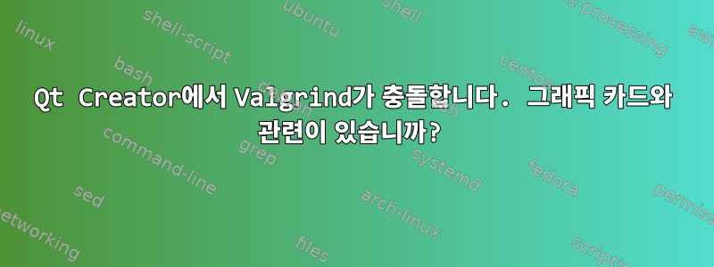 Qt Creator에서 Valgrind가 충돌합니다. 그래픽 카드와 관련이 있습니까?