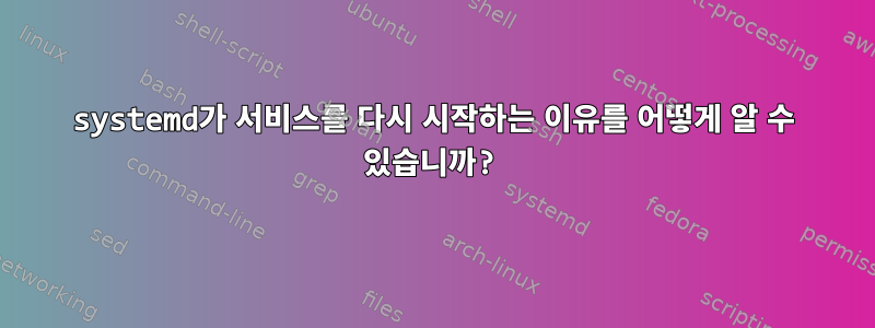 systemd가 서비스를 다시 시작하는 이유를 어떻게 알 수 있습니까?